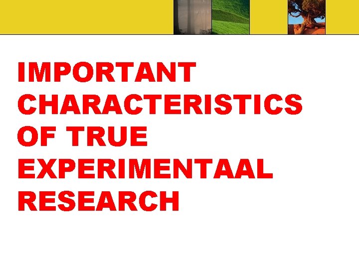 IMPORTANT CHARACTERISTICS OF TRUE EXPERIMENTAAL RESEARCH 