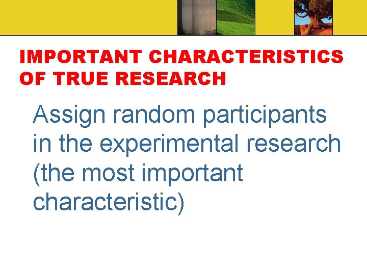 IMPORTANT CHARACTERISTICS OF TRUE RESEARCH Assign random participants in the experimental research (the most