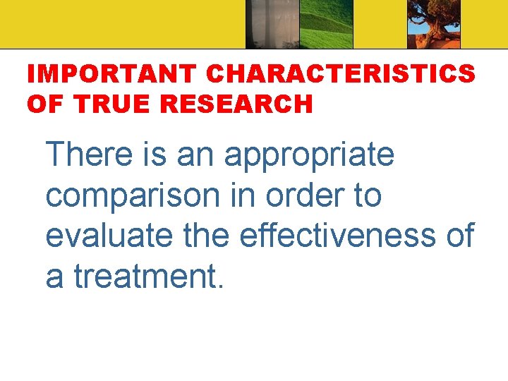 IMPORTANT CHARACTERISTICS OF TRUE RESEARCH There is an appropriate comparison in order to evaluate