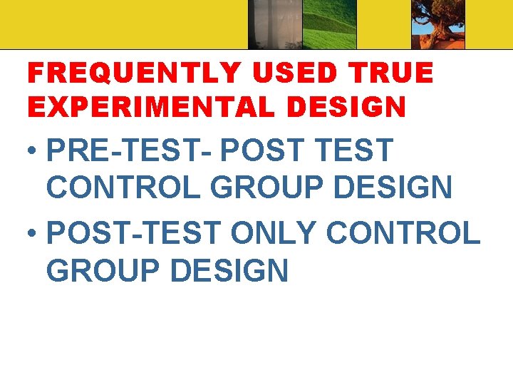 FREQUENTLY USED TRUE EXPERIMENTAL DESIGN • PRE-TEST- POST TEST CONTROL GROUP DESIGN • POST-TEST