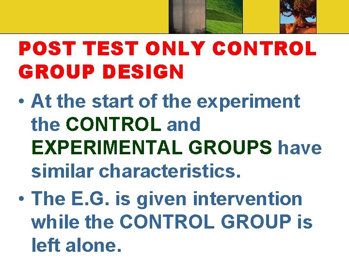 POST TEST ONLY CONTROL GROUP DESIGN • At the start of the experiment the