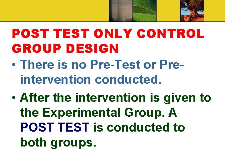 POST TEST ONLY CONTROL GROUP DESIGN • There is no Pre-Test or Preintervention conducted.