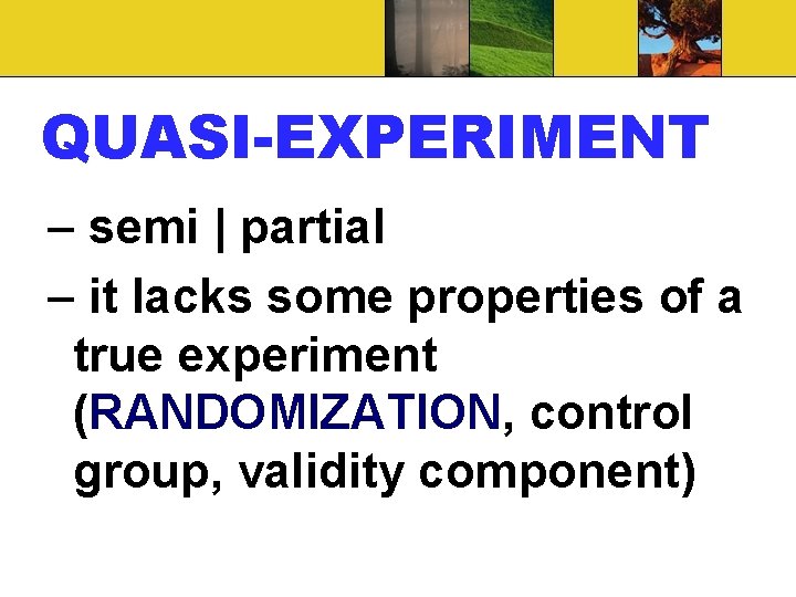 QUASI-EXPERIMENT – semi | partial – it lacks some properties of a true experiment