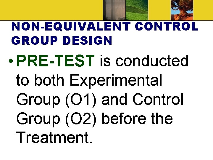 NON-EQUIVALENT CONTROL GROUP DESIGN • PRE-TEST is conducted to both Experimental Group (O 1)