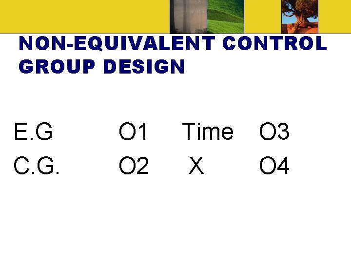 NON-EQUIVALENT CONTROL GROUP DESIGN E. G C. G. O 1 O 2 Time X