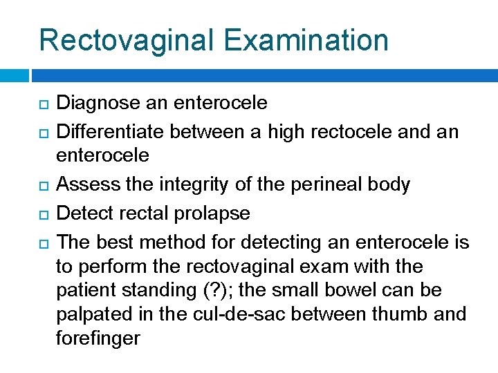 Rectovaginal Examination Diagnose an enterocele Differentiate between a high rectocele and an enterocele Assess