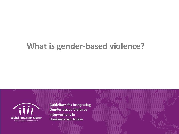 What is gender-based violence? Guidelines for Integrating Gender-based Violence Interventions in Humanitarian Action 