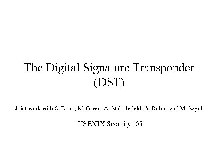 The Digital Signature Transponder (DST) Joint work with S. Bono, M. Green, A. Stubblefield,