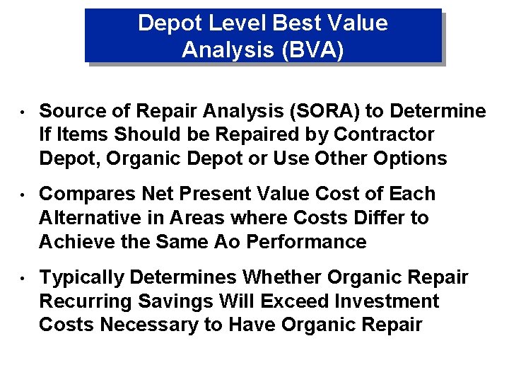 Depot Level Best Value Analysis (BVA) • Source of Repair Analysis (SORA) to Determine