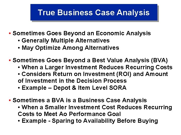 True Business Case Analysis • Sometimes Goes Beyond an Economic Analysis • Generally Multiple