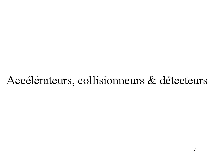 Accélérateurs, collisionneurs & détecteurs 7 