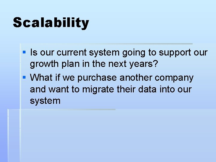 Scalability § Is our current system going to support our growth plan in the