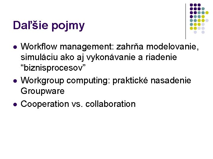 Daľšie pojmy l l l Workflow management: zahrňa modelovanie, simuláciu ako aj vykonávanie a