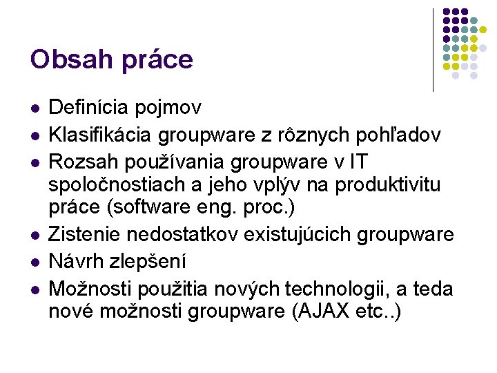 Obsah práce l l l Definícia pojmov Klasifikácia groupware z rôznych pohľadov Rozsah používania