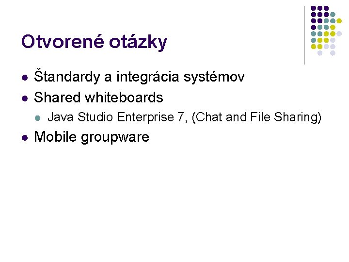 Otvorené otázky l l Štandardy a integrácia systémov Shared whiteboards l l Java Studio