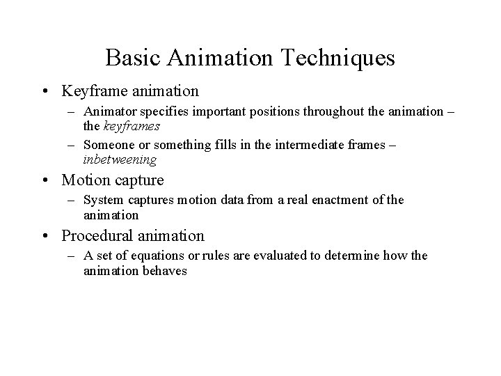 Basic Animation Techniques • Keyframe animation – Animator specifies important positions throughout the animation