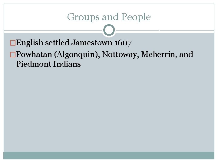 Groups and People �English settled Jamestown 1607 �Powhatan (Algonquin), Nottoway, Meherrin, and Piedmont Indians