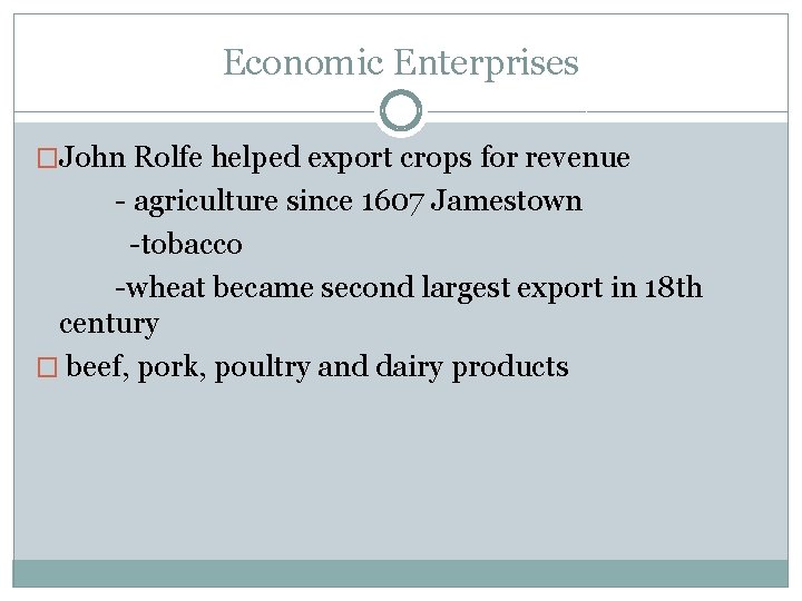 Economic Enterprises �John Rolfe helped export crops for revenue - agriculture since 1607 Jamestown