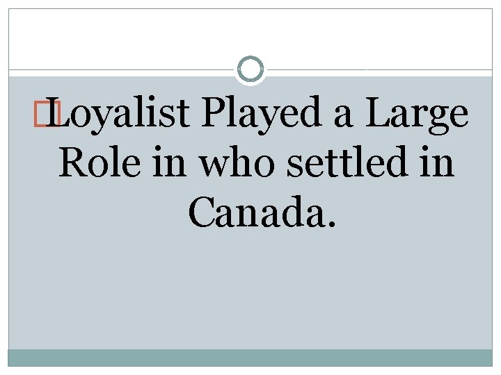 � Loyalist Played a Large Role in who settled in Canada. 