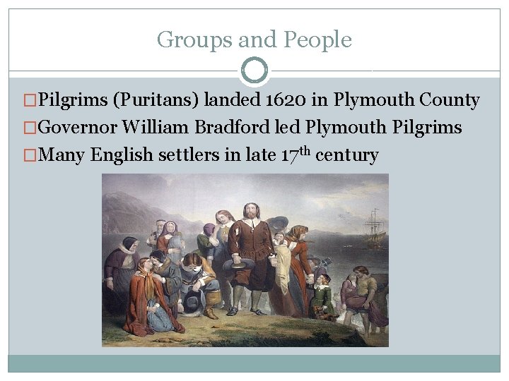 Groups and People �Pilgrims (Puritans) landed 1620 in Plymouth County �Governor William Bradford led
