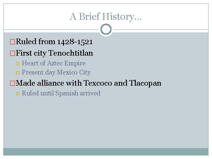 A Brief History… �Ruled from 1428 -1521 �First city Tenochtitlan Heart of Aztec Empire