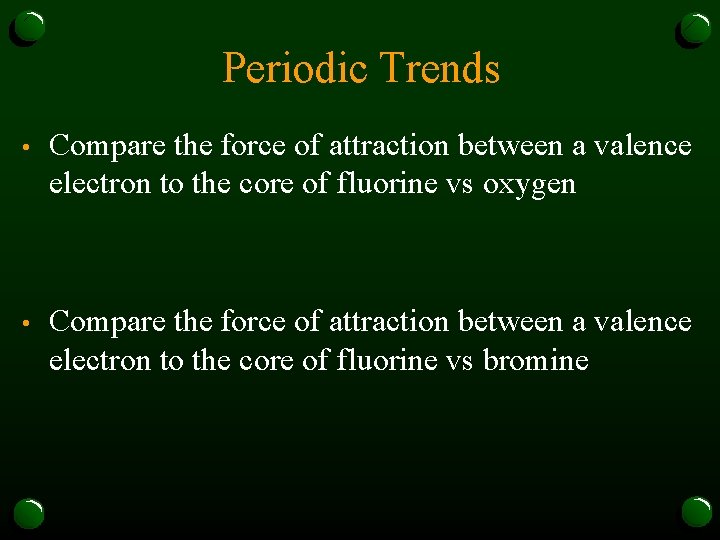 Periodic Trends • Compare the force of attraction between a valence electron to the