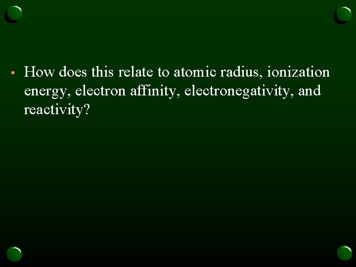  • How does this relate to atomic radius, ionization energy, electron affinity, electronegativity,