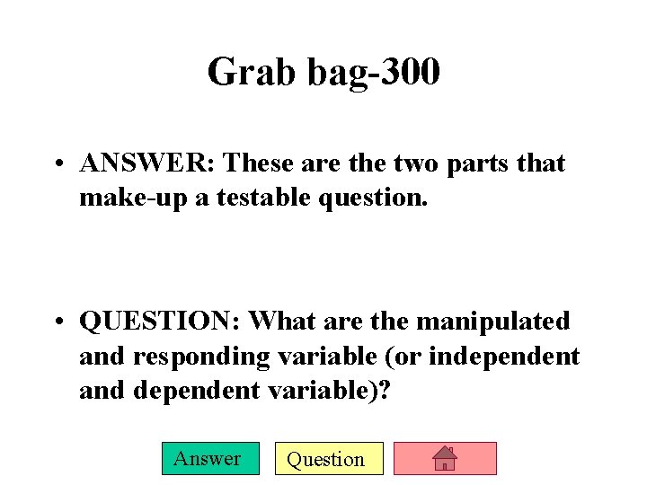 Grab bag-300 • ANSWER: These are the two parts that make-up a testable question.