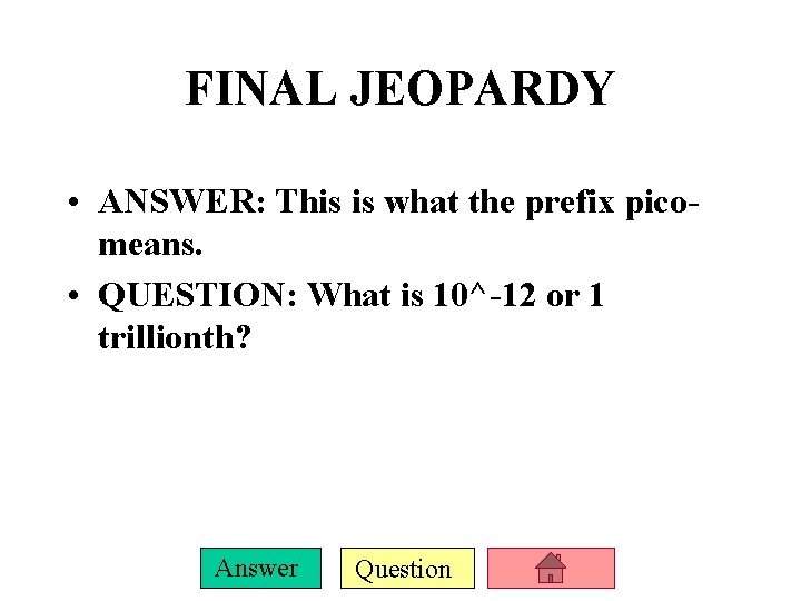 FINAL JEOPARDY • ANSWER: This is what the prefix picomeans. • QUESTION: What is