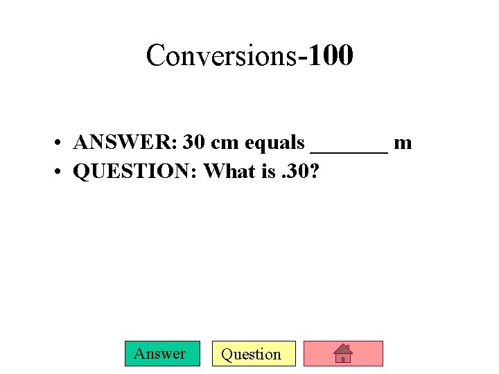 Conversions-100 • ANSWER: 30 cm equals _______ m • QUESTION: What is. 30? Answer