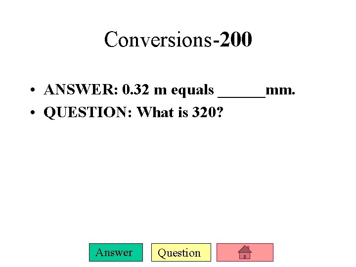 Conversions-200 • ANSWER: 0. 32 m equals ______mm. • QUESTION: What is 320? Answer