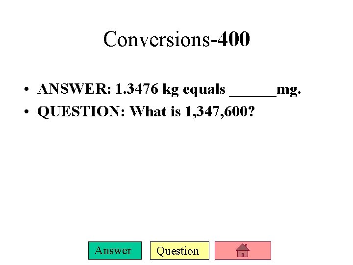 Conversions-400 • ANSWER: 1. 3476 kg equals ______mg. • QUESTION: What is 1, 347,