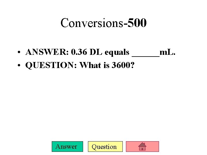 Conversions-500 • ANSWER: 0. 36 DL equals ______m. L. • QUESTION: What is 3600?
