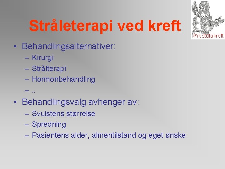 Stråleterapi ved kreft • Behandlingsalternativer: – – Kirurgi Strålterapi Hormonbehandling. . • Behandlingsvalg avhenger