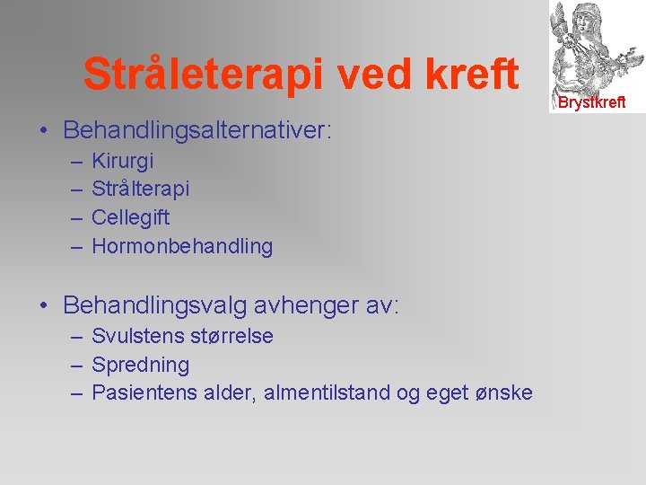 Stråleterapi ved kreft • Behandlingsalternativer: – – Kirurgi Strålterapi Cellegift Hormonbehandling • Behandlingsvalg avhenger