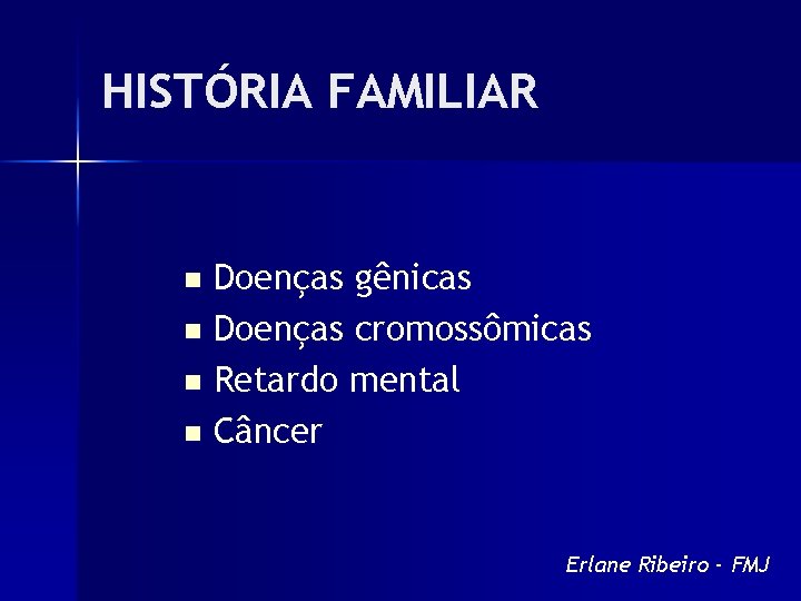 HISTÓRIA FAMILIAR Doenças gênicas n Doenças cromossômicas n Retardo mental n Câncer n Erlane