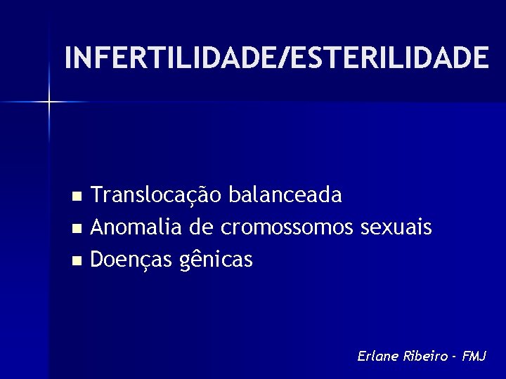 INFERTILIDADE/ESTERILIDADE Translocação balanceada n Anomalia de cromossomos sexuais n Doenças gênicas n Erlane Ribeiro
