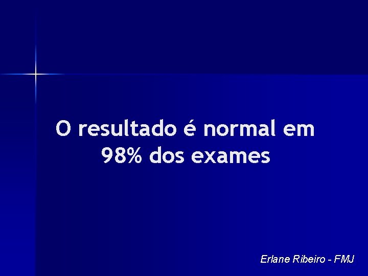 O resultado é normal em 98% dos exames Erlane Ribeiro - FMJ 