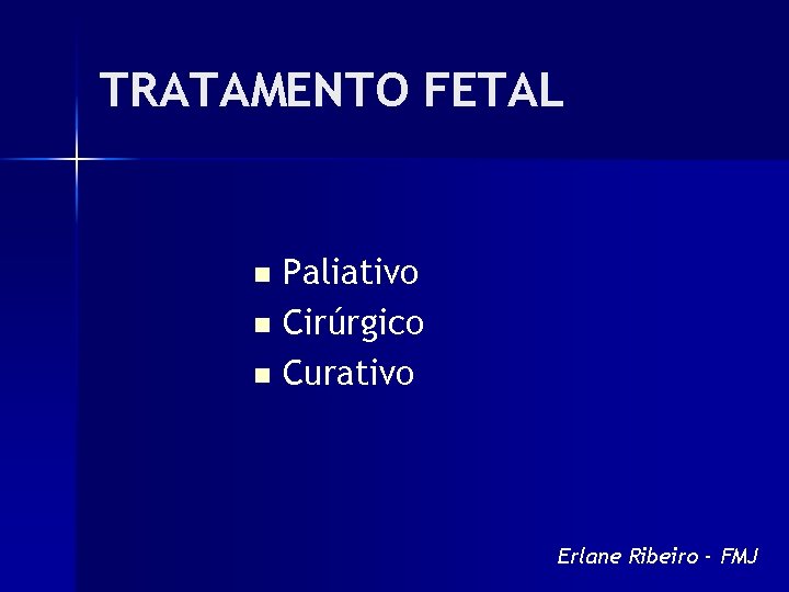 TRATAMENTO FETAL Paliativo n Cirúrgico n Curativo n Erlane Ribeiro - FMJ 