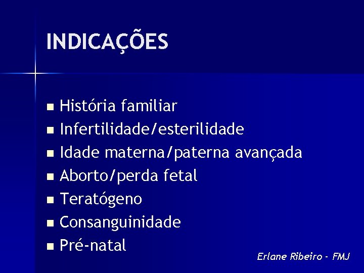 INDICAÇÕES História familiar n Infertilidade/esterilidade n Idade materna/paterna avançada n Aborto/perda fetal n Teratógeno