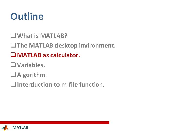 Outline q What is MATLAB? q The MATLAB desktop invironment. q MATLAB as calculator.