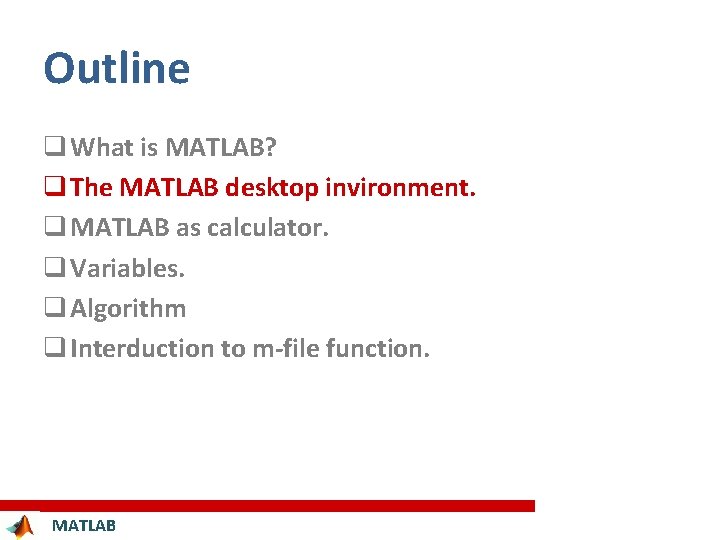 Outline q What is MATLAB? q The MATLAB desktop invironment. q MATLAB as calculator.