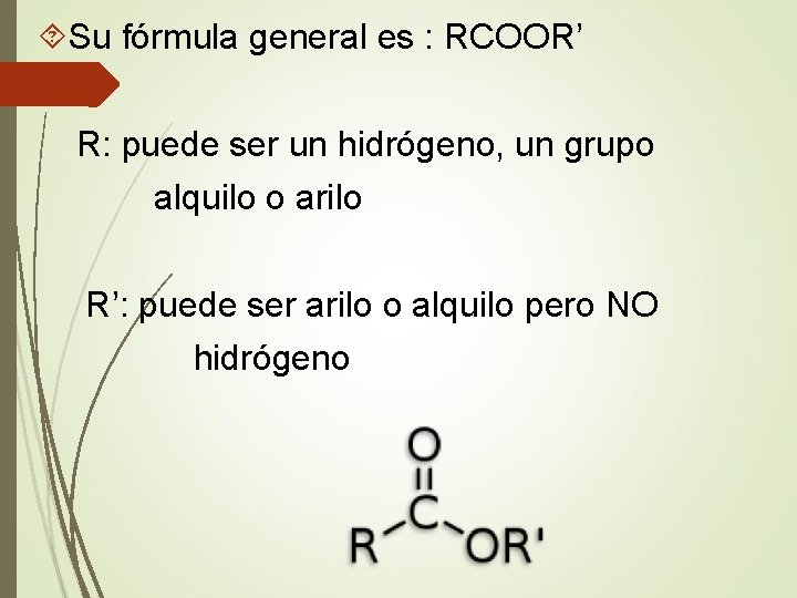  Su fórmula general es : RCOOR’ R: puede ser un hidrógeno, un grupo