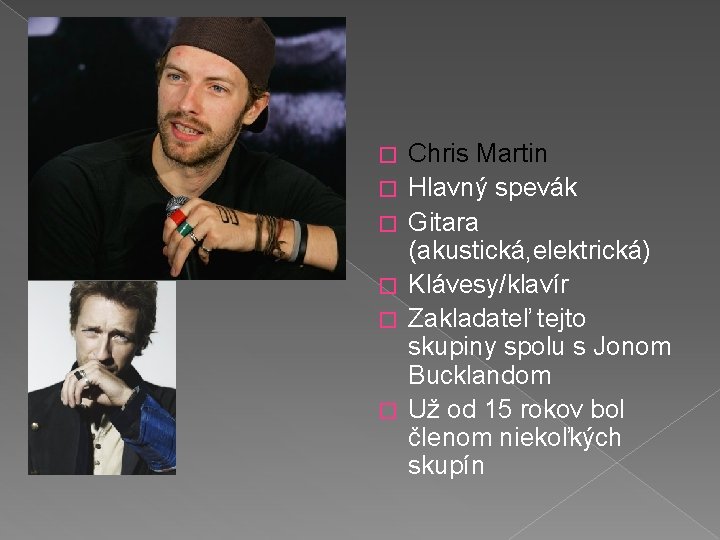 � � � Chris Martin Hlavný spevák Gitara (akustická, elektrická) Klávesy/klavír Zakladateľ tejto skupiny