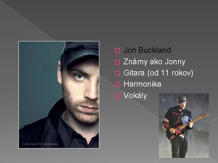 � � � Jon Buckland Známy ako Jonny Gitara (od 11 rokov) Harmonika Vokály