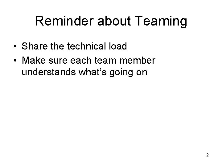 Reminder about Teaming • Share the technical load • Make sure each team member