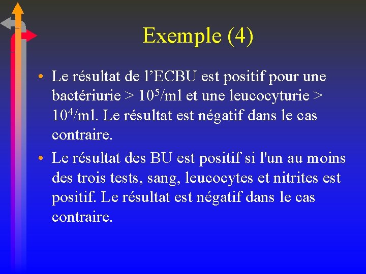 Exemple (4) • Le résultat de l’ECBU est positif pour une bactériurie > 105/ml