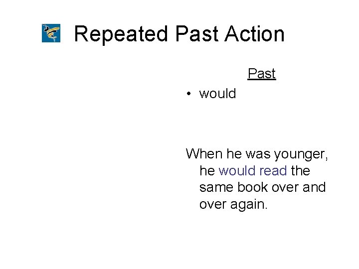 Repeated Past Action Past • would When he was younger, he would read the