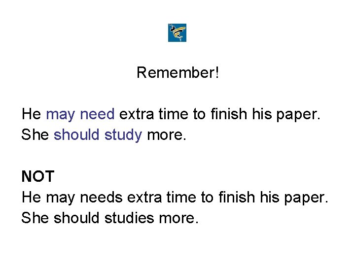 Remember! He may need extra time to finish his paper. She should study more.