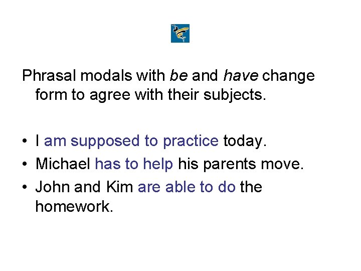 Phrasal modals with be and have change form to agree with their subjects. •